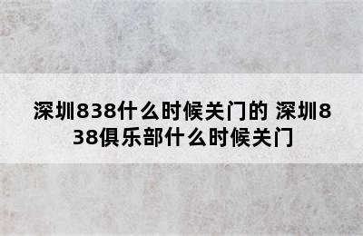 深圳838什么时候关门的 深圳838俱乐部什么时候关门